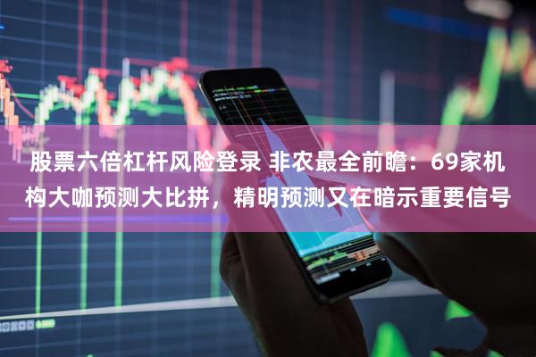股票六倍杠杆风险登录 非农最全前瞻:69家机构大咖预测大比拼,精明预测又在暗示重要信号
