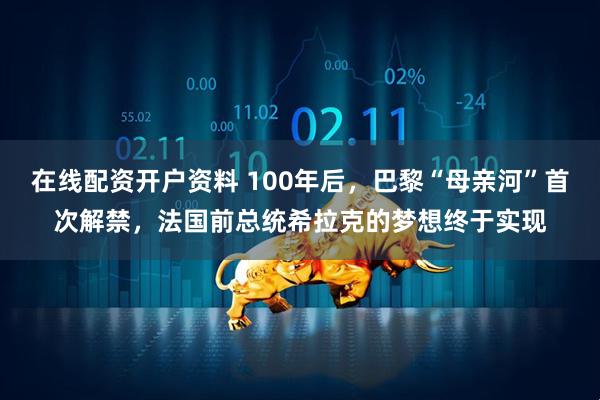 在线配资开户资料 100年后，巴黎“母亲河”首次解禁，法国前总统希拉克的梦想终于实现