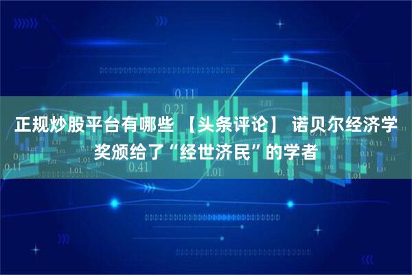 正规炒股平台有哪些 【头条评论】 诺贝尔经济学奖颁给了“经世济民”的学者