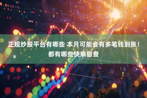 正规炒股平台有哪些 本月可能会有多笔钱到账！都有哪些快来自查