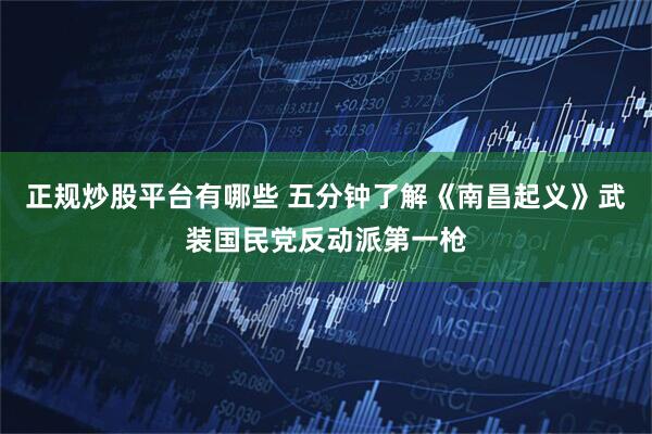 正规炒股平台有哪些 五分钟了解《南昌起义》武装国民党反动派第一枪