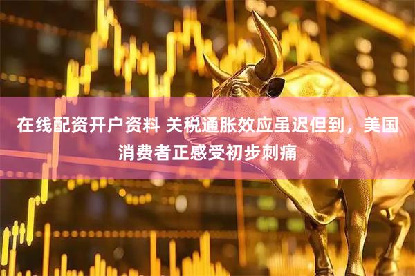 在线配资开户资料 关税通胀效应虽迟但到，美国消费者正感受初步刺痛