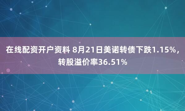 在线配资开户资料 8月21日美诺转债下跌1.15%，转股溢价率36.51%