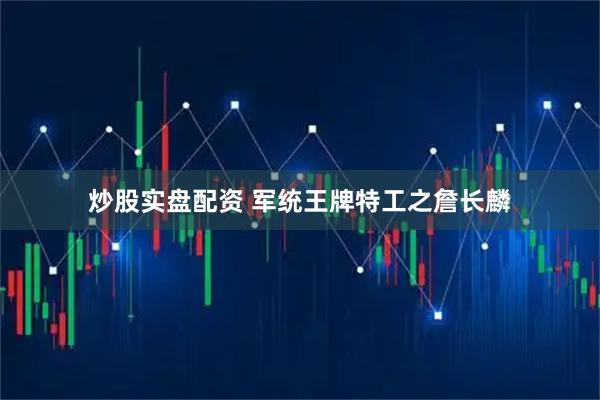 炒股实盘配资 军统王牌特工之詹长麟