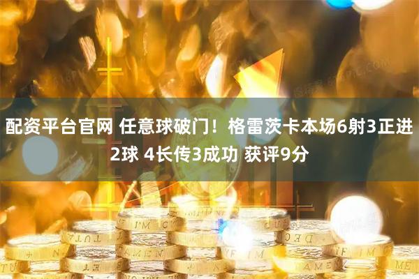 配资平台官网 任意球破门！格雷茨卡本场6射3正进2球 4长传3成功 获评9分