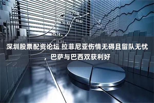 深圳股票配资论坛 拉菲尼亚伤情无碍且留队无忧,巴萨与巴西双获利好