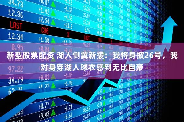 新型股票配资 湖人侧翼新援：我将身披26号，我对身穿湖人球衣感到无比自豪
