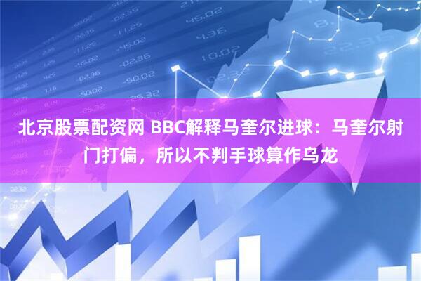 北京股票配资网 BBC解释马奎尔进球：马奎尔射门打偏，所以不判手球算作乌龙
